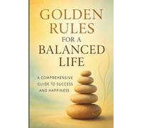 Golden Rules for a Balanced Life: A Comprehensive Guide to Success and Happiness