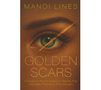 Golden Scars: A Guide for Anyone Ready to Rebuild, Rise and Wear Their Story with Strength