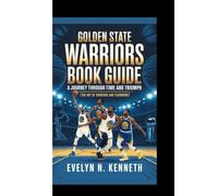 GOLDEN STATE WARRIORS BOOK GUIDE: A Journey Through Time And Triumph (The Art of Shooting and Teamwork)