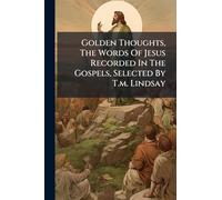 Golden Thoughts, The Words Of Jesus Recorded In The Gospels, Selected By T.m. Lindsay