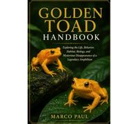 GOLDEN TOAD HANDBOOK: Exploring the Life, Behavior, Habitat, Biology, and Mysterious Disappearance of a Legendary Amphibian