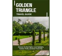 GOLDEN TRIANGLE TRAVEL GUIDE: Discover the Best Sights, Local Highlights, Outdoor Thrills, and Smart Travel Tips