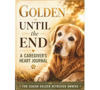 Golden Until the End: A Caregiver's Heart Journal for Senior Golden Retriever Owners: Guided Healing Prompts for Pet Loss, Grief & Remembrance - Honoring Every Gentle Paw Print Left on Your Soul
