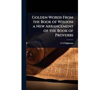 Golden Words From the Book of Wisdom a New Arrangement of the Book of Proverbs