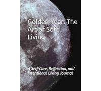 Golden Year: The Art of Soft Living: A Self-Care , Reflection and Intentional Living Journal