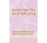 Golden Year: The Art of Soft Living: A Self-Care , Reflection and Intentional Living Journal