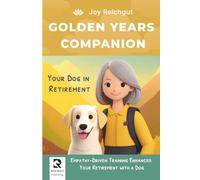 Golden Years Companion: Your Dog in Retirement: Empathy-Driven Dog Training for Lifelong Friendship