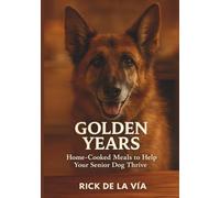 Golden Years: The Homemade Nutrition Guide to Revitalize Your Senior Dog