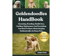 GOLDENDOODLES HANDBOOK: Grooming, Breeding, Health Care, Feeding, Maintenance And Everything You Need To Know About Keeping Goldendoodles As Home Pets.