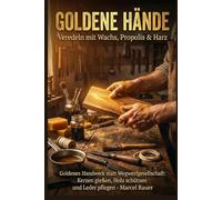 GOLDENE HÄNDE - Veredeln mit Wachs, Propolis & Harz: Goldenes Handwerk statt Wegwerfgesellschaft: Kerzen gießen, Holz schützen und Leder pflegen. (Lommigold - Die Bibliothek der Unabhängigkeit)