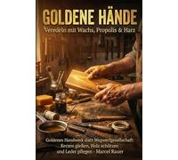 GOLDENE HÄNDE - Veredeln mit Wachs, Propolis & Harz: Goldenes Handwerk statt Wegwerfgesellschaft: Kerzen gießen, Holz schützen und Leder pflegen. (Lommigold - Die Bibliothek der Unabhängigkeit)
