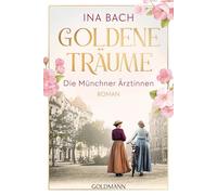 Goldene Träume. Die Münchner Ärztinnen: Roman - Die große Saga um drei Frauen, die nach den Sternen greifen: 1