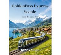 GoldenPass Express Scenic Guide des trains 2026: Guide du voyageur novice sur la route panoramique suisse de Montreux à Interlaken, avec extensions à ... et à Lucerne, billets, hôtels et lieux photos
