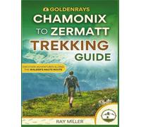 GoldenRays Chamonix to Zermatt Trekking Guide: Discover Adventures Along The Walker's Haute Route (GoldenRays Travel Guides)