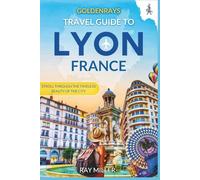 GoldenRays Travel Guide to Lyon, France: Stroll Through the Timeless Beauty of The City (GoldenRays Travel Guides)