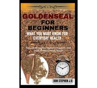 GOLDENSEAL FOR BEGINNERS WHAT YOU MUST KNOW FOR EVERYDAY HEALTH: Natural Immunity, Digestive Support, And Daily Wellness Made Simpl