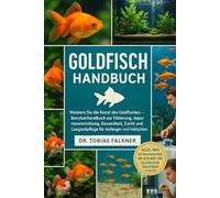 GOLDFISCH HANDBUCH: Meistern Sie die Kunst des Goldfisches Benutzerhandbuch zur Fütterung, Aquarieneinrichtung, Gesundheit, Zucht und Langzeitpflege für Anfänger und Hobbyisten
