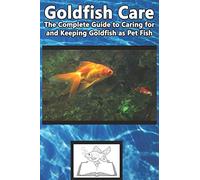 Goldfish Care: The Complete Guide to Caring for and Keeping Goldfish as Pet Fish