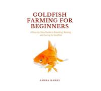 GOLDFISH FARMING FOR BEGINNERS: A Step-by-Step Guide to Breeding, Raising, and Caring for Goldfish