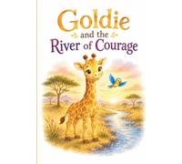 Goldie and the River of Courage: A Heartwarming Children’s Picture Book About Bravery, Self-Belief, Friendship, and New Adventures