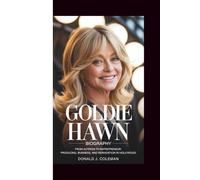 GOLDIE HAWN BIOGRAPHY: FROM ACTRESS TO ENTREPRENEUR: PRODUCING, BUSINESS, AND REINVENTION IN HOLLYWOOD