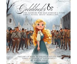 Goldilocks and the Farmers Who Had Enough A Story About Daniel Shays’ Rebellion: Follow-Up Book to Goldilocks and the Three Attempts at Government