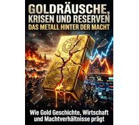 Goldräusche, Krisen und Reserven: Das Metall hinter der Macht: Wie Gold Geschichte, Wirtschaft und Machtverhältnisse prägt