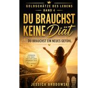 Goldschätze des Lebens - Band 4 - Du brauchst keine Diät. Du brauchst ein neues Gefühl: Der einfache Weg zu deinem Wunschgewicht durch Gedanken, Gefühl und Identität