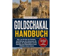 GOLDSCHAKAL-HANDBUCH: Alles, was Sie über das Verhalten, die Ernährung, den Lebensraum, die Ökologie, die Jagdstrategien und das Überleben des Goldschakals in freier Wildbahn wissen müssen