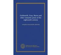 Goldsmith, Gray, Burns and other romantic poets of the eighteenth century: complete characteristic selections