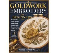 Goldwork Embroidery for Beginners: Master Metallic Thread, Couching, Raised Stitching, Botanical Motifs, Dimensional Florals and Nature-Inspired Artwork