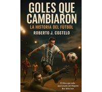 Goles que cambiaron la historia del fútbol: El libro que todo apasionado del Deporte Rey debe leer