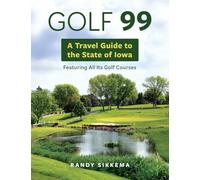 Golf 99: A Travel Guide to the State of Iowa Featuring All Its Golf Courses