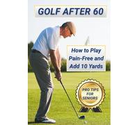 Golf After 60: How to Play Pain-Free and Add 10 Yards: Pro Tips for Senior Golfers to Stay Active, Confident, and Consistent on the Course (Golf After 60 Series)