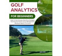 GOLF ANALYTICS FOR BEGINNERS: Guide To Core Concepts, Data-Driven Strategies, Improving Your Practice, Course Management & Gaining An Edge On The Course