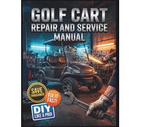 GOLF CART REPAIR AND SERVICE MANUAL: The Complete Illustrated Step-by-Step Guide to Dealership-Level Diagnostics, Routine Maintenance, and Advanced DIY Repairs for Gas and Electric Carts