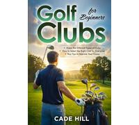 Golf Clubs for Beginners: An Essential Guide to Understanding, Selecting, and Utilizing Your Clubs for Maximum Performance (The Beginner Golfer)