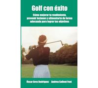 Golf con éxito: Cómo mejorar tu rendimiento, prevenir lesiones y alimentarte de forma adecuada para lograr tus objetivos (Deporte con éxito)
