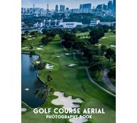 Golf Course Aerial Photography Book: Most Beautiful Golf Courses In 30+ Ariel Pictures
