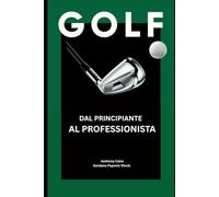 Golf: dal principiante al professionista: Guida completa per iniziare, migliorare e giocare con sicurezza