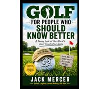 GOLF FOR PEOPLE WHO SHOULD KNOW BETTER: Why Smart People Spend Thousands of Dollars to Be Miserable on Weekends
