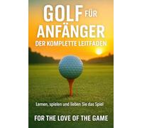 Golf für Anfänger: Der komplette Leitfaden: 13 (For The Love Of The Game)