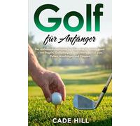 Golf für Anfänger: Eine Anleitung: Der umfassende Leitfaden für alles, was du wissen musst - von Regeln, Golfschlägern und Etikette bis hin zum Putten, Abschlägen und Chippen
