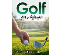 Golf für Anfänger: Eine Anleitung: Der umfassende Leitfaden für alles, was du wissen musst - von Regeln, Golfschlägern und Etikette bis hin zum Putten, Abschlägen und Chippen