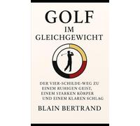 GOLF IM GLEICHGEWICHT: Der Vier-Schilde-Weg zu einem ruhigen Geist, einem starken Körper und einem klaren Schlag (The Four Shields Book Series)