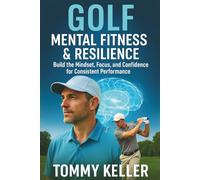 Golf Mental Fitness & Resilience: Build the Mindset, Focus, and Confidence for Consistent Performance