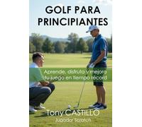 GOLF PARA PRINCIPIANTES Aprende, disfruta y mejora tu juego en tiempo récord