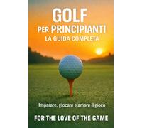 Golf per Principianti: La Guida Completa: Imparare, giocare e amare il gioco: 14 (For The Love Of The Game)