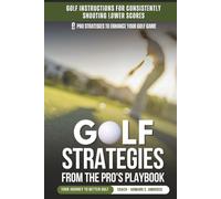 Golf Strategies From The Pro's Playbook: Golf Instructions For Consistently Shooting Lower Scores (Ambrose Pro Series Golf)