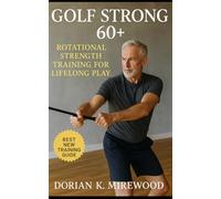 Golf Strong 60+: Rotational Strength Training for Lifelong Play: A Complete Fitness and Longevity Guide for Senior Golfers Seeking Strength, Balance, Injury Prevention, and Sustainable Performance